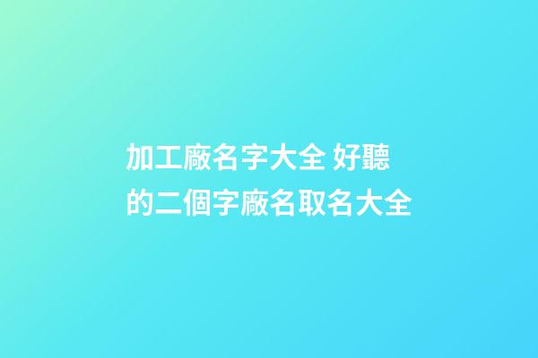 加工廠名字大全 好聽的二個字廠名取名大全